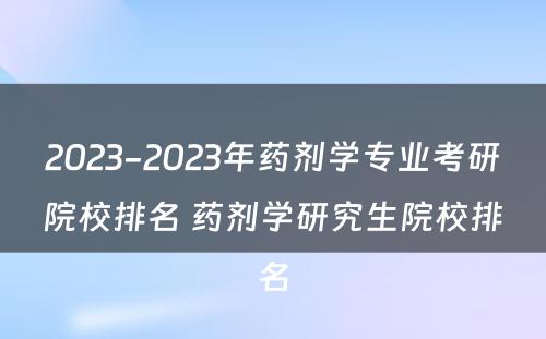 2023-2023年药剂学专业考研院校排名 药剂学研究生院校排名