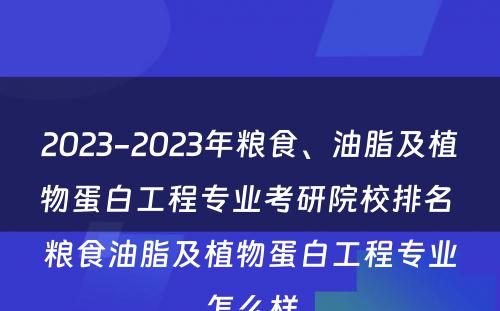 2023-2023年粮食、油脂及植物蛋白工程专业考研院校排名 粮食油脂及植物蛋白工程专业怎么样