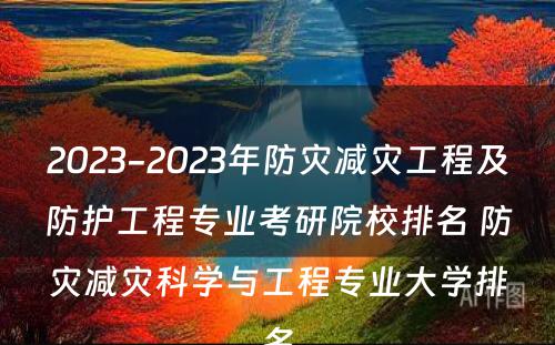 2023-2023年防灾减灾工程及防护工程专业考研院校排名 防灾减灾科学与工程专业大学排名