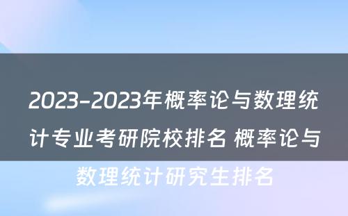 2023-2023年概率论与数理统计专业考研院校排名 概率论与数理统计研究生排名