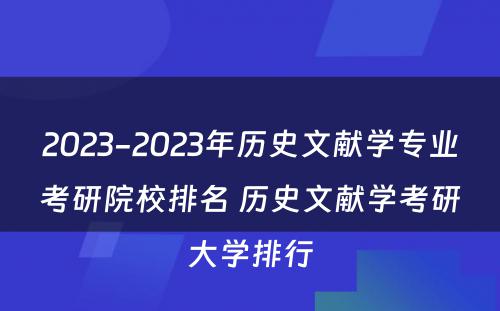 2023-2023年历史文献学专业考研院校排名 历史文献学考研大学排行