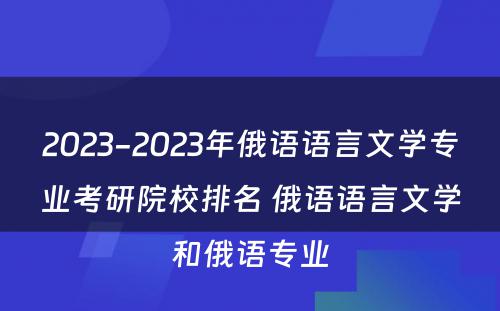 2023-2023年俄语语言文学专业考研院校排名 俄语语言文学和俄语专业