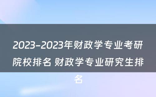 2023-2023年财政学专业考研院校排名 财政学专业研究生排名