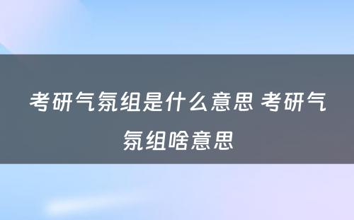 考研气氛组是什么意思 考研气氛组啥意思