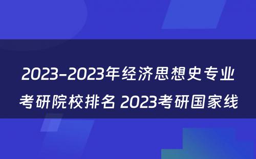 2023-2023年经济思想史专业考研院校排名 2023考研国家线