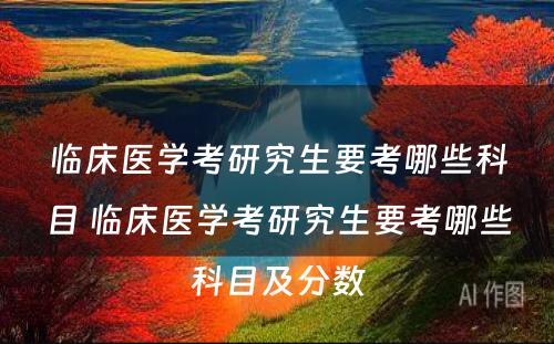 临床医学考研究生要考哪些科目 临床医学考研究生要考哪些科目及分数