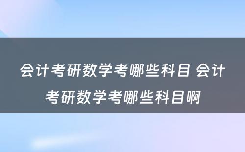 会计考研数学考哪些科目 会计考研数学考哪些科目啊