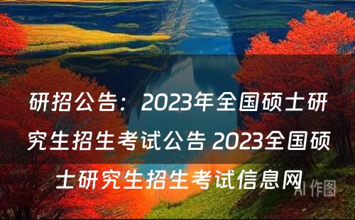 研招公告：2023年全国硕士研究生招生考试公告 2023全国硕士研究生招生考试信息网