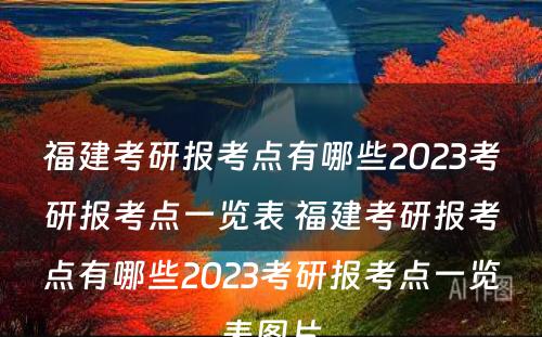 福建考研报考点有哪些2023考研报考点一览表 福建考研报考点有哪些2023考研报考点一览表图片