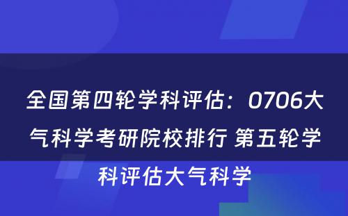 全国第四轮学科评估：0706大气科学考研院校排行 第五轮学科评估大气科学