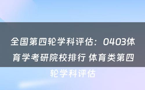 全国第四轮学科评估：0403体育学考研院校排行 体育类第四轮学科评估