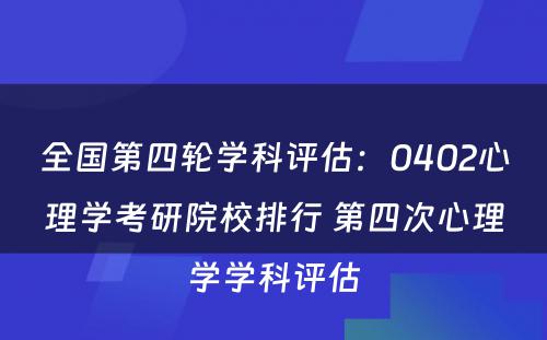 全国第四轮学科评估：0402心理学考研院校排行 第四次心理学学科评估