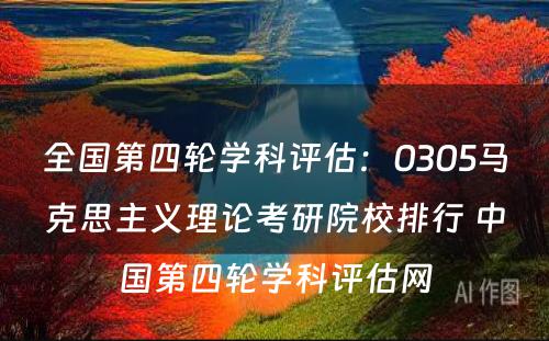 全国第四轮学科评估：0305马克思主义理论考研院校排行 中国第四轮学科评估网