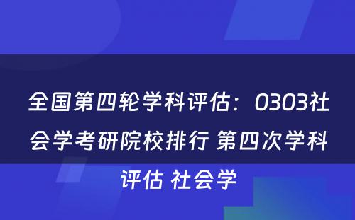 全国第四轮学科评估：0303社会学考研院校排行 第四次学科评估 社会学