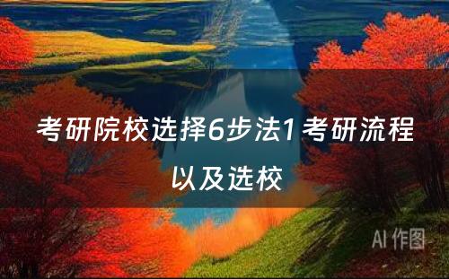 考研院校选择6步法1 考研流程以及选校