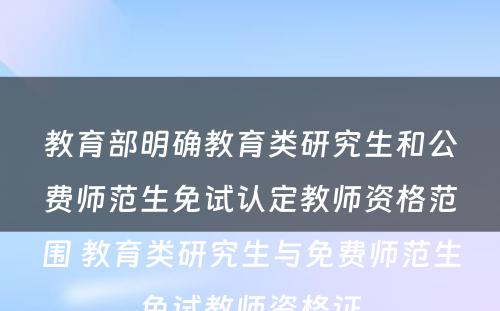 教育部明确教育类研究生和公费师范生免试认定教师资格范围 教育类研究生与免费师范生免试教师资格证