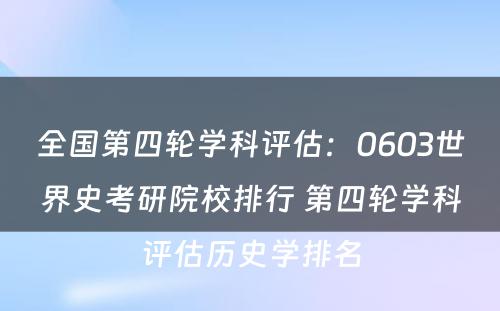 全国第四轮学科评估：0603世界史考研院校排行 第四轮学科评估历史学排名