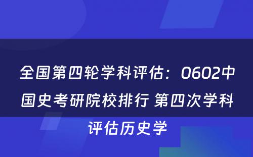 全国第四轮学科评估：0602中国史考研院校排行 第四次学科评估历史学