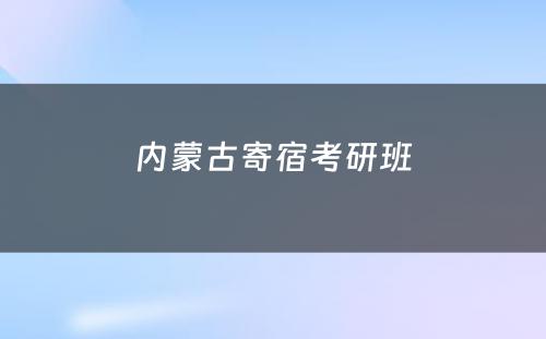 内蒙古寄宿考研班