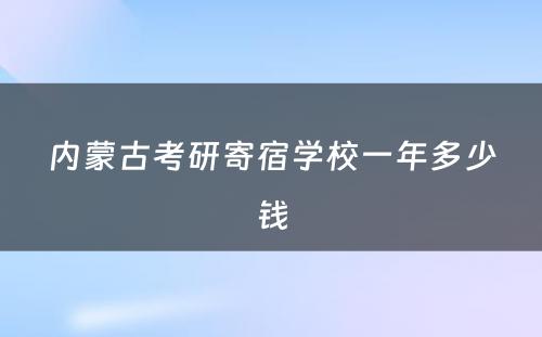 内蒙古考研寄宿学校一年多少钱