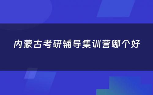 内蒙古考研辅导集训营哪个好