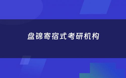 盘锦寄宿式考研机构