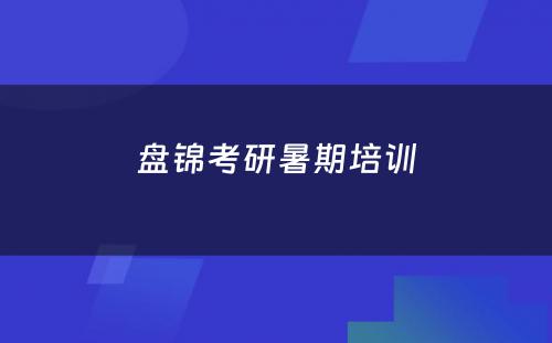 盘锦考研暑期培训