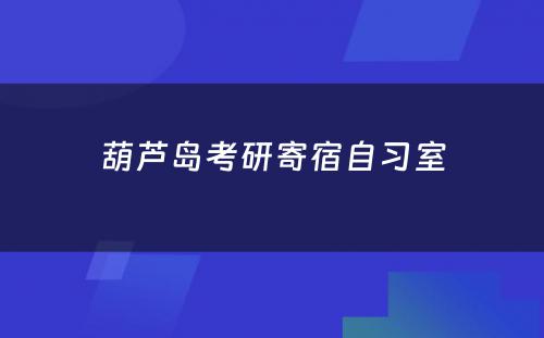 葫芦岛考研寄宿自习室