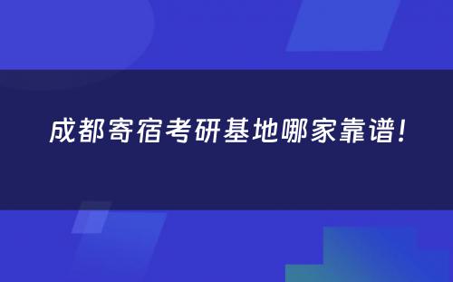 成都寄宿考研基地哪家靠谱！