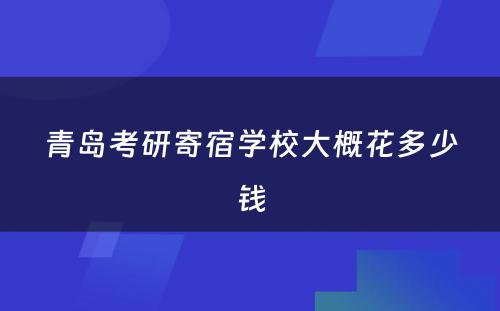 青岛考研寄宿学校大概花多少钱