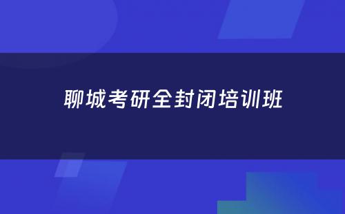 聊城考研全封闭培训班