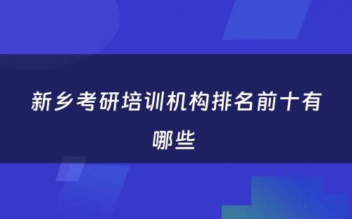 新乡考研培训机构排名前十有哪些 