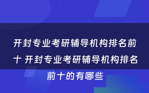 开封专业考研辅导机构排名前十 开封专业考研辅导机构排名前十的有哪些