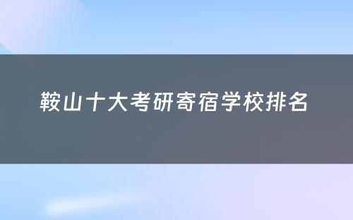 鞍山十大考研寄宿学校排名 