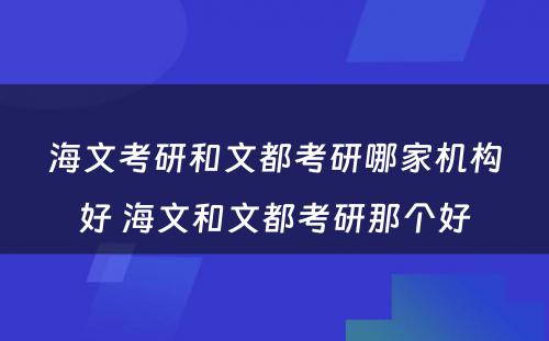 海文考研和文都考研哪家机构好 海文和文都考研那个好