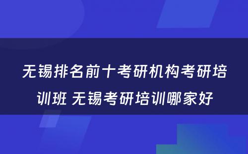 无锡排名前十考研机构考研培训班 无锡考研培训哪家好