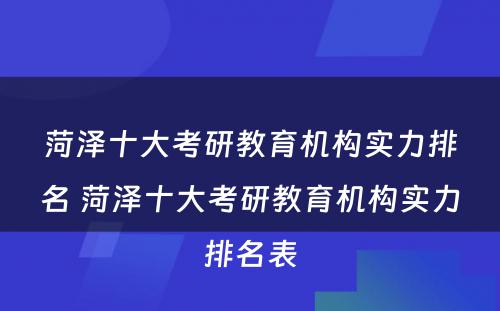 菏泽十大考研教育机构实力排名 菏泽十大考研教育机构实力排名表