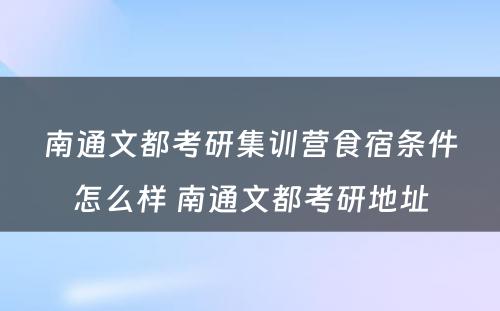 南通文都考研集训营食宿条件怎么样 南通文都考研地址