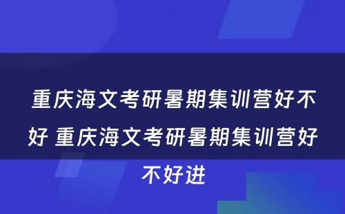 重庆海文考研暑期集训营好不好 重庆海文考研暑期集训营好不好进