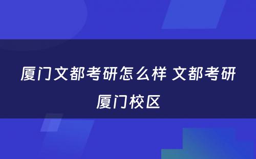 厦门文都考研怎么样 文都考研厦门校区