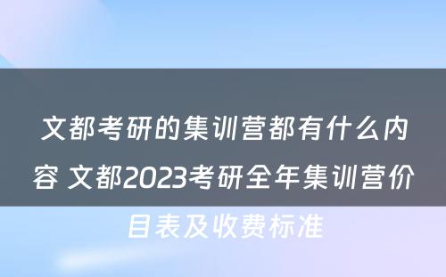 文都考研的集训营都有什么内容 文都2023考研全年集训营价目表及收费标准