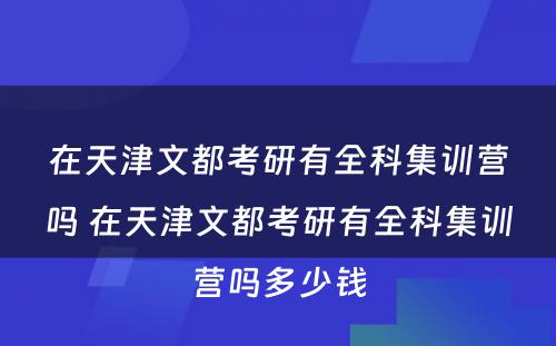 在天津文都考研有全科集训营吗 在天津文都考研有全科集训营吗多少钱