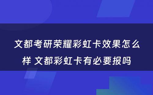 文都考研荣耀彩虹卡效果怎么样 文都彩虹卡有必要报吗