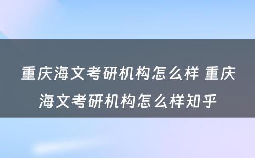 重庆海文考研机构怎么样 重庆海文考研机构怎么样知乎