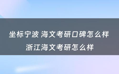 坐标宁波 海文考研口碑怎么样 浙江海文考研怎么样