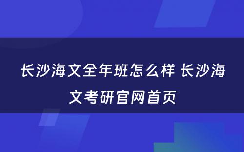 长沙海文全年班怎么样 长沙海文考研官网首页