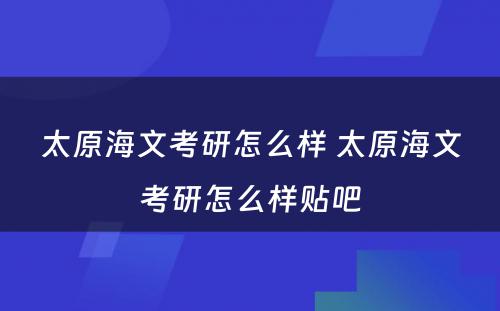 太原海文考研怎么样 太原海文考研怎么样贴吧