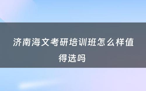 济南海文考研培训班怎么样值得选吗 