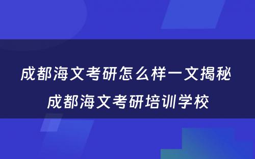 成都海文考研怎么样一文揭秘 成都海文考研培训学校