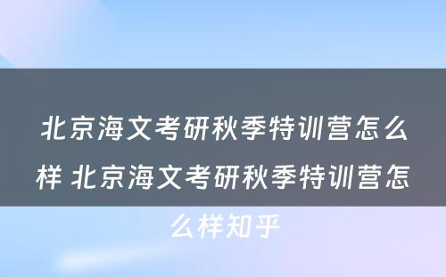 北京海文考研秋季特训营怎么样 北京海文考研秋季特训营怎么样知乎